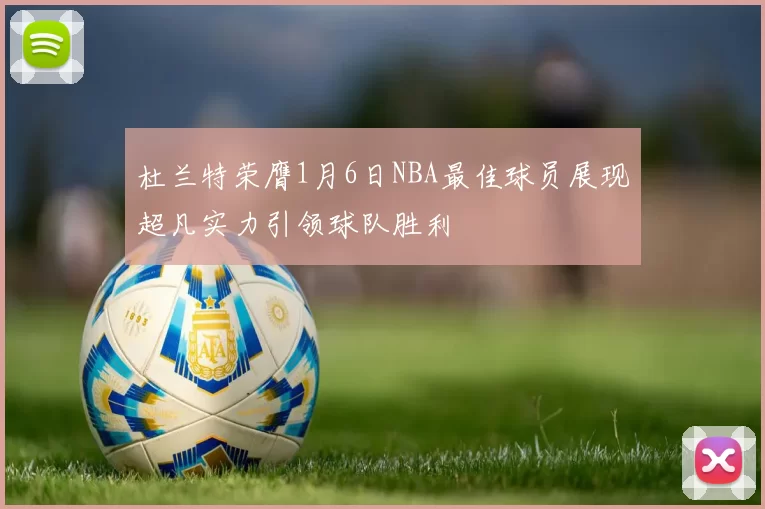 杜兰特荣膺1月6日NBA最佳球员展现超凡实力引领球队胜利