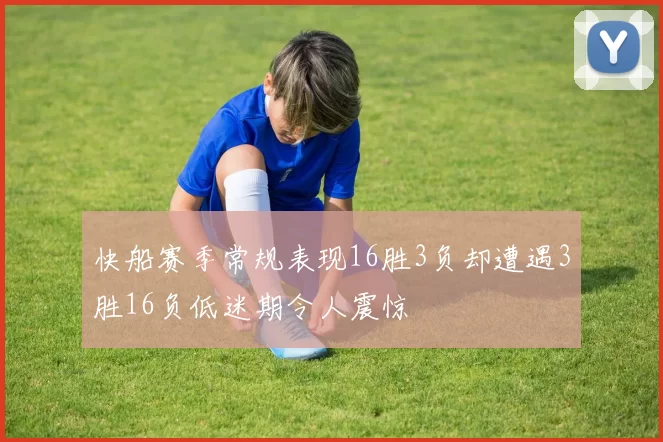 快船赛季常规表现16胜3负却遭遇3胜16负低迷期令人震惊